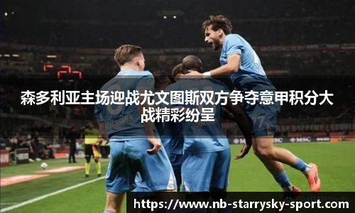 森多利亚主场迎战尤文图斯双方争夺意甲积分大战精彩纷呈