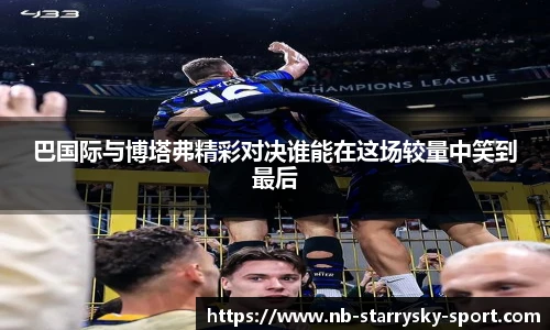 巴国际与博塔弗精彩对决谁能在这场较量中笑到最后