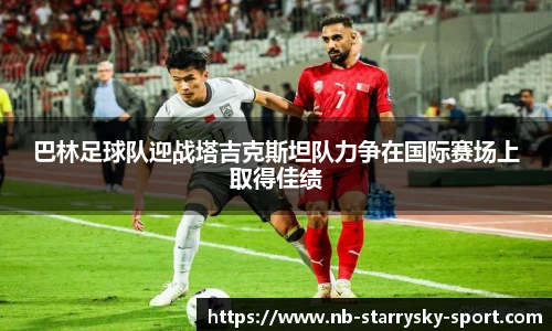 巴林足球队迎战塔吉克斯坦队力争在国际赛场上取得佳绩