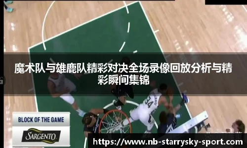 魔术队与雄鹿队精彩对决全场录像回放分析与精彩瞬间集锦