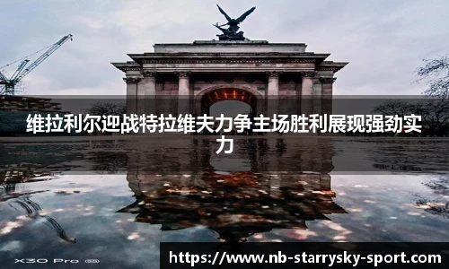 维拉利尔迎战特拉维夫力争主场胜利展现强劲实力