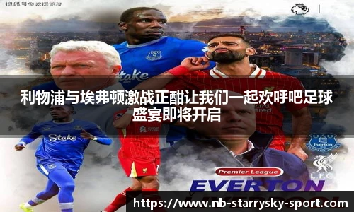 利物浦与埃弗顿激战正酣让我们一起欢呼吧足球盛宴即将开启