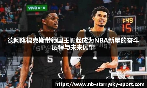 德阿隆福克斯带领国王崛起成为NBA新星的奋斗历程与未来展望