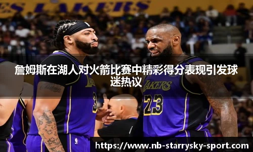 詹姆斯在湖人对火箭比赛中精彩得分表现引发球迷热议