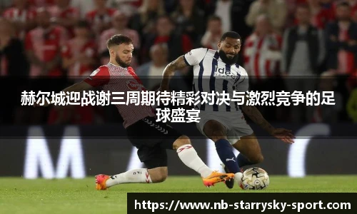 赫尔城迎战谢三周期待精彩对决与激烈竞争的足球盛宴