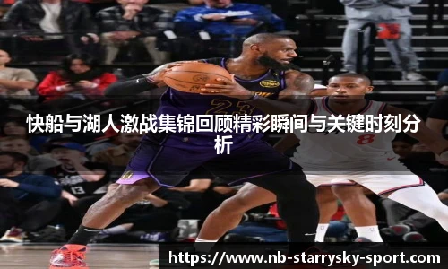 快船与湖人激战集锦回顾精彩瞬间与关键时刻分析