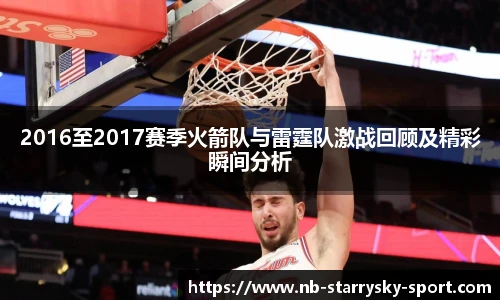 2016至2017赛季火箭队与雷霆队激战回顾及精彩瞬间分析