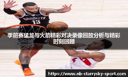 季前赛猛龙与火箭精彩对决录像回放分析与精彩时刻回顾