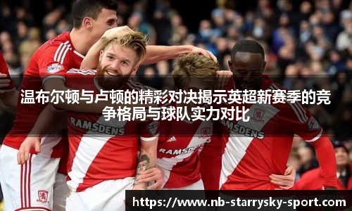 温布尔顿与卢顿的精彩对决揭示英超新赛季的竞争格局与球队实力对比